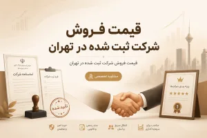 قیمت فروش شرکت ثبت شده در تهران | خرید شرکت آماده با سابقه ۱۴۰۵
